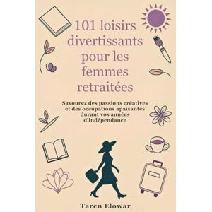 Elowar, Taren 101 loisirs divertissants pour les femmes retraitées: Savourez des passions créatives et des occupations apaisantes durant vos années d’indépendance Elowar, Taren 101 loisirs divertissants pour les femmes retraitées: Savourez des passions créatives et des occupations apaisantes durant vos années d’indépendance