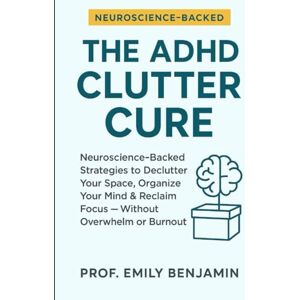 Benjamin, Prof Emily The ADHD Clutter Cure: Neuroscience-Backed Strategies to Declutter Your Space, Organize Your Mind & Reclaim Focus — Without Overwhelm or Burnout Benjamin, Prof Emily The ADHD Clutter Cure: Neuroscience-Backed Strategies to Declutter Your Space, Organize Your Mind & Reclaim Focus — Without Overwhelm or Burnout