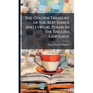 Palgrave, Francis Turner The Golden Treasury of the Best Songs and Lyrical Poems in the English Language Palgrave, Francis Turner The Golden Treasury of the Best Songs and Lyrical Poems in the English Language