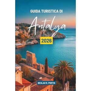 Portis, Beulah R. GUIDA TURISTICA DI Antalya 2026: Scopri la storia, la natura e i sapori della Turchia Portis, Beulah R. GUIDA TURISTICA DI Antalya 2026: Scopri la storia, la natura e i sapori della Turchia