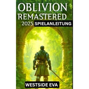 EVA, WESTSIDE OBLIVION REMASTERED 2025 SPIELANLEITUNG: Erkunden, erobern und werden Sie zum ultimativen Helden von Cyrodiil EVA, WESTSIDE OBLIVION REMASTERED 2025 SPIELANLEITUNG: Erkunden, erobern und werden Sie zum ultimativen Helden von Cyrodiil