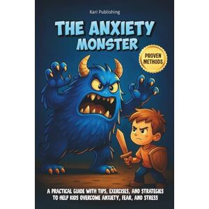 Publishing, Kari The Anxiety Monster: A Practical Guide with Tips, Exercises, and Strategies to Help Kids Overcome Anxiety, Fear, and Stress Publishing, Kari The Anxiety Monster: A Practical Guide with Tips, Exercises, and Strategies to Help Kids Overcome Anxiety, Fear, and Stress