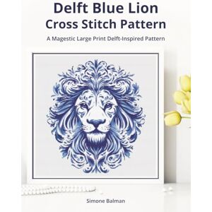 Balman, Simone Delft Blue Lion Cross-Stitch Pattern: A Large Print Delft-Inspired Pattern for Animal Lovers: 2 (Classic Delft-Inspired Cross Stitch Patterns) Balman, Simone Delft Blue Lion Cross-Stitch Pattern: A Large Print Delft-Inspired Pattern for Animal Lovers: 2 (Classic Delft-Inspired Cross Stitch Patterns)