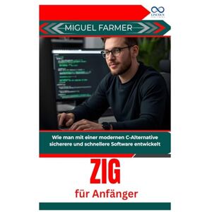 FARMER, MIGUEL Zig für Anfänger: Wie man mit einer modernen C-Alternative sicherere und schnellere Software entwickelt FARMER, MIGUEL Zig für Anfänger: Wie man mit einer modernen C-Alternative sicherere und schnellere Software entwickelt