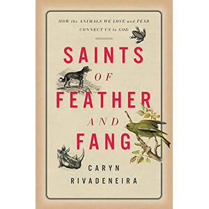 Caryn Rivadeneira Saints of Feather and Fang: How the Animals We Love and Fear Connect Us to God: 1 Caryn Rivadeneira Saints of Feather and Fang: How the Animals We Love and Fear Connect Us to God: 1