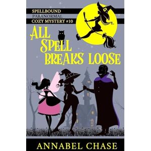 Chase, Annabel All Spell Breaks Loose: Volume 10 (Spellbound Paranormal Cozy Mystery) Chase, Annabel All Spell Breaks Loose: Volume 10 (Spellbound Paranormal Cozy Mystery)