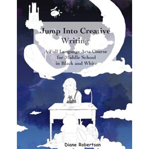 Robertson, Diane Jump into Creative Writing: A Full Language Arts Course for Middle School Black and White Robertson, Diane Jump into Creative Writing: A Full Language Arts Course for Middle School Black and White