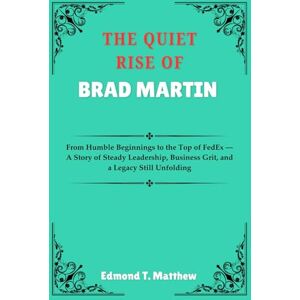 Matthew, Edmond T. THE QUIET RISE OF BRAD MARTIN: From Humble Beginnings to the Top of FedEx — A Story of Steady Leadership, Business Grit, and a Legacy Still Unfolding Matthew, Edmond T. THE QUIET RISE OF BRAD MARTIN: From Humble Beginnings to the Top of FedEx — A Story of Steady Leadership, Business Grit, and a Legacy Still Unfolding