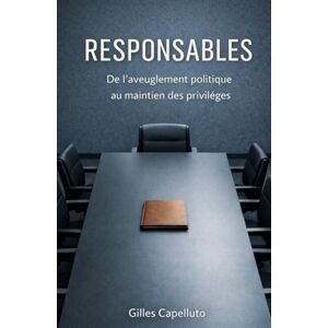 Capelluto, Gilles Responsables: De l'aveuglement politique au maintien des privilèges Capelluto, Gilles Responsables: De l'aveuglement politique au maintien des privilèges