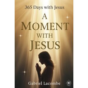 Lacombe, Gabriel A Moment with Jesus: Daily Meditations to Draw Closer to Him Daily Christian Devotional Lacombe, Gabriel A Moment with Jesus: Daily Meditations to Draw Closer to Him Daily Christian Devotional