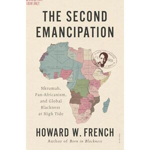 French, Howard W The Second Emancipation: Nkrumah, Pan-Africanism, and Global Blackness at High Tide French, Howard W The Second Emancipation: Nkrumah, Pan-Africanism, and Global Blackness at High Tide