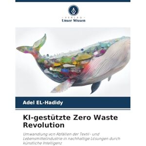 EL-Hadidy, Adel KI-gestützte Zero Waste Revolution: Umwandlung von Abfällen der Textil- und Lebensmittelindustrie in nachhaltige Lösungen durch künstliche Intelligenz EL-Hadidy, Adel KI-gestützte Zero Waste Revolution: Umwandlung von Abfällen der Textil- und Lebensmittelindustrie in nachhaltige Lösungen durch künstliche Intelligenz
