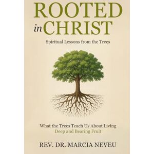Neveu, Rev Marcia Rooted in Christ: Spiritual Lessons from the Trees Neveu, Rev Marcia Rooted in Christ: Spiritual Lessons from the Trees