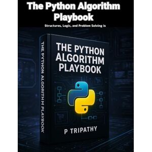 Tripathy, P The Python Algorithm Playbook: Structures, Logic, and Problem Solving Tripathy, P The Python Algorithm Playbook: Structures, Logic, and Problem Solving