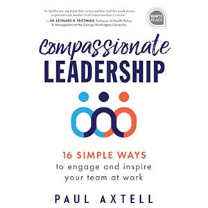 Axtell, Paul Compassionate Leadership: 16 Simple Ways to Engage and Inspire Your Team at Work (Ignite Reads) Axtell, Paul Compassionate Leadership: 16 Simple Ways to Engage and Inspire Your Team at Work (Ignite Reads)