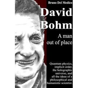 Del Medico, Bruno David Bohm. A man out of place: Quantum physics, implicit order, the holographic universe, and all the ideas of a philosophical and humanistic ... Texts by Bruno Del Medico in English. (ING)) Del Medico, Bruno David Bohm. A man out of place: Quantum physics, implicit order, the holographic universe, and all the ideas of a philosophical and humanistic ... Texts by Bruno Del Medico in English. (ING))