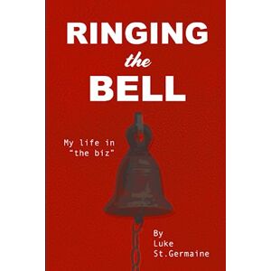 St. Germaine, Luke Ringing the Bell: My life in "the Biz St. Germaine, Luke Ringing the Bell: My life in "the Biz
