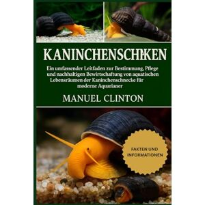 CLINTON, MANUEL KANINCHENSCHNECKEN: Ein umfassender Leitfaden zur Bestimmung, Pflege und nachhaltigen Bewirtschaftung von aquatischen Lebensräumen der Kaninchenschnecke für moderne Aquarianer CLINTON, MANUEL KANINCHENSCHNECKEN: Ein umfassender Leitfaden zur Bestimmung, Pflege und nachhaltigen Bewirtschaftung von aquatischen Lebensräumen der Kaninchenschnecke für moderne Aquarianer