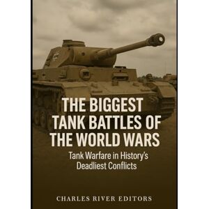 Charles River Editors The Biggest Tank Battles of the World Wars: Tank Warfare in History’s Deadliest Conflicts Charles River Editors The Biggest Tank Battles of the World Wars: Tank Warfare in History’s Deadliest Conflicts