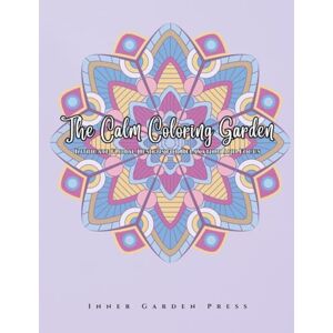 Press, Inner Garden The Calm Coloring Garden Intricate Floral Designs for Relaxation and Focus: Relaxation Art Therapy Press, Inner Garden The Calm Coloring Garden Intricate Floral Designs for Relaxation and Focus: Relaxation Art Therapy