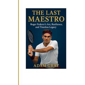 GRAY, ADAM The Last Maestro: Roger Federer’s Art, Resilience, and Timeless Legacy GRAY, ADAM The Last Maestro: Roger Federer’s Art, Resilience, and Timeless Legacy