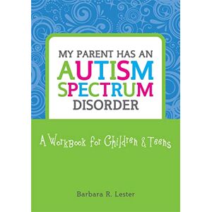 Barbara R. Lester My Parent has an Autism Spectrum Disorder: A Workbook for Children and Teens Barbara R. Lester My Parent has an Autism Spectrum Disorder: A Workbook for Children and Teens
