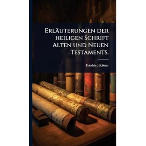 Köster, Friedrich Erläuterungen der heiligen Schrift Alten und Neuen Testaments. Köster, Friedrich Erläuterungen der heiligen Schrift Alten und Neuen Testaments.