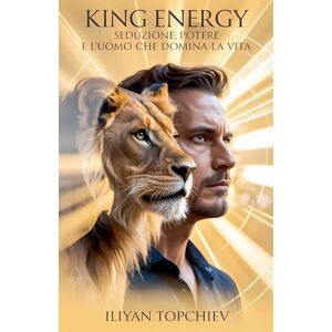 Topchiev, Iliyan King Energy Seduzione, Potere e l'Uomo che Domina la Vita (Pickup Artist) Topchiev, Iliyan King Energy Seduzione, Potere e l'Uomo che Domina la Vita (Pickup Artist)
