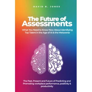 Jones, David B. The Future of Assessments: What You Need to Know Now About Identifying Top Talent in the Age of AI & the Metaverse Jones, David B. The Future of Assessments: What You Need to Know Now About Identifying Top Talent in the Age of AI & the Metaverse