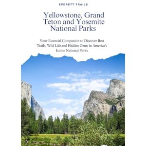 Trails, Everett Yellowstone, Grand Teton and Yosemite National Park Guide 2025: Your Essential Companion to Discover Best Trails, Wild Life and Hidden Gems in America's Iconic National Parks Trails, Everett Yellowstone, Grand Teton and Yosemite National Park Guide 2025: Your Essential Companion to Discover Best Trails, Wild Life and Hidden Gems in America's Iconic National Parks