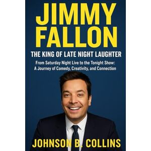 Collins, Johnson B. Jimmy Fallon: The King of Late-Night Laughter: From Saturday Night Live to The Tonight Show — A Journey of Comedy, Creativity, and Connection Collins, Johnson B. Jimmy Fallon: The King of Late-Night Laughter: From Saturday Night Live to The Tonight Show — A Journey of Comedy, Creativity, and Connection