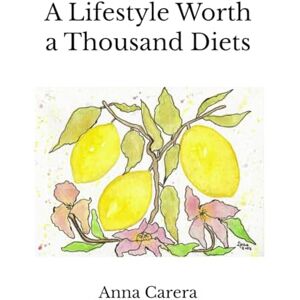 Carera, Anna A Lifestyle Worth a Thousand Diets: The story of my own journey, featuring 25 original recipes Carera, Anna A Lifestyle Worth a Thousand Diets: The story of my own journey, featuring 25 original recipes
