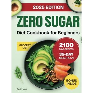 Joy, Emily Zero Sugar Diet Cookbook for Beginners: The Complete Guide with 2100 Days of Easy & Delicious Sugar-Free Recipes to Stop Cravings and Detox Naturally. ... Diet Made Simple: Easy & Delicious Recipes) Joy, Emily Zero Sugar Diet Cookbook for Beginners: The Complete Guide with 2100 Days of Easy & Delicious Sugar-Free Recipes to Stop Cravings and Detox Naturally. ... Diet Made Simple: Easy & Delicious Recipes)