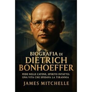 Mitchelle, James Biografia di Dietrich Bonhoeffer: Fede nelle catene, spirito intatto: una vita che sfidava la tirannia (Faith Unbroken: Biographies of Christian Martyrs) Mitchelle, James Biografia di Dietrich Bonhoeffer: Fede nelle catene, spirito intatto: una vita che sfidava la tirannia (Faith Unbroken: Biographies of Christian Martyrs)