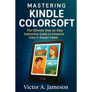 A. Jameson, Victor Mastering Kindle Colorsoft: The Ultimate step by step instruction guide to Amazon’s Color E‑Reader tablet A. Jameson, Victor Mastering Kindle Colorsoft: The Ultimate step by step instruction guide to Amazon’s Color E‑Reader tablet
