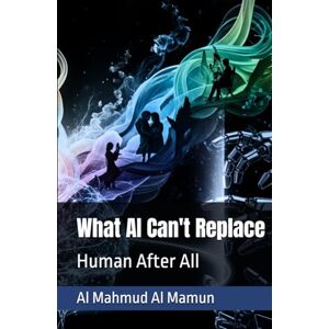 Al Mamun, Al Mahmud What AI Can't Replace: Human After All Al Mamun, Al Mahmud What AI Can't Replace: Human After All