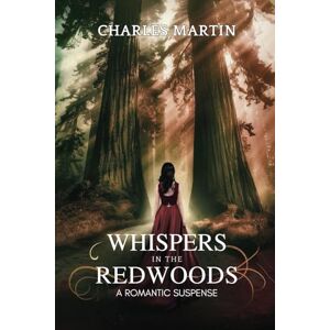 MARTIN, CHARLES WHISPERS IN THE REDWOODS: A ROMANTIC SUSPENSE MARTIN, CHARLES WHISPERS IN THE REDWOODS: A ROMANTIC SUSPENSE