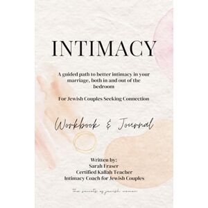 Fraser, Sarah INTIMACY For Jewish Couples Seeking Connection: A guided path to better Intimacy in your marriage, both in and out of the bedroom Fraser, Sarah INTIMACY For Jewish Couples Seeking Connection: A guided path to better Intimacy in your marriage, both in and out of the bedroom