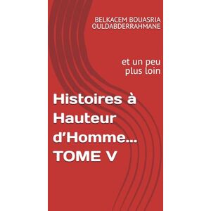 OULDABDERRAHMANE, BELKACEM BOUASRIA Histoires à Hauteur d’Homme... TOME V: et un peu plus loin: 5 (« Histoires à Hauteur d’Homme » ET UN PEU PLUS LOIN....) OULDABDERRAHMANE, BELKACEM BOUASRIA Histoires à Hauteur d’Homme... TOME V: et un peu plus loin: 5 (« Histoires à Hauteur d’Homme » ET UN PEU PLUS LOIN....)