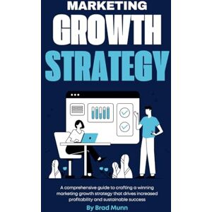 Munn, Brad Marketing Growth Strategy: A comprehensive guide to crafting a winning marketing growth strategy that drives increased profitability and sustainable success. Munn, Brad Marketing Growth Strategy: A comprehensive guide to crafting a winning marketing growth strategy that drives increased profitability and sustainable success.