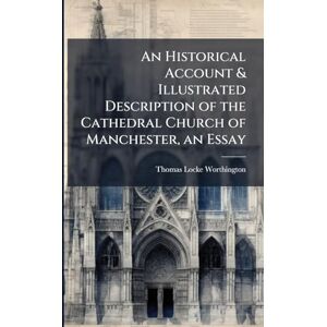 Worthington, Thomas Locke An Historical Account & Illustrated Description of the Cathedral Church of Manchester, an Essay Worthington, Thomas Locke An Historical Account & Illustrated Description of the Cathedral Church of Manchester, an Essay