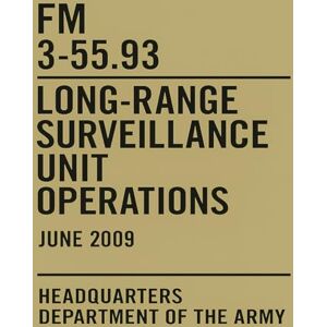 Army, US FM 3-55.93: Long-Range Surveillance Unit Operations: U.S. Army field manual June 2009 Army, US FM 3-55.93: Long-Range Surveillance Unit Operations: U.S. Army field manual June 2009
