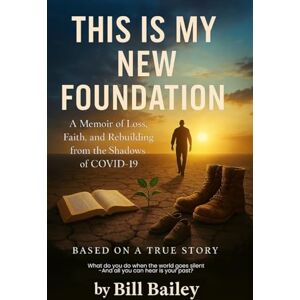 Bailey, Bill This Is My New Foundation: A Memoir of Loss, Faith, and Redemption – Based on a True Story Author: William Bailey Bailey, Bill This Is My New Foundation: A Memoir of Loss, Faith, and Redemption – Based on a True Story Author: William Bailey