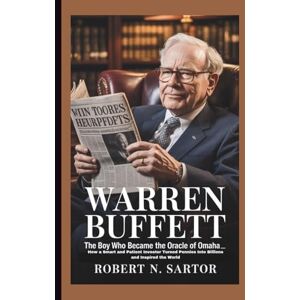 N. Sartor, Robert Warren Buffett: The Boy Who Became the Oracle of Omaha_ How a Smart and Patient Investor Turned Pennies Into Billions and Inspired the World N. Sartor, Robert Warren Buffett: The Boy Who Became the Oracle of Omaha_ How a Smart and Patient Investor Turned Pennies Into Billions and Inspired the World