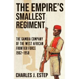Estep, Charles J. The Empire’s Smallest Regiment: The Gambia Company of the West African Frontier Force, 1902-1958 Estep, Charles J. The Empire’s Smallest Regiment: The Gambia Company of the West African Frontier Force, 1902-1958