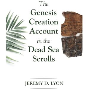 Lyon, Jeremy D. The Genesis Creation Account in the Dead Sea Scrolls Lyon, Jeremy D. The Genesis Creation Account in the Dead Sea Scrolls