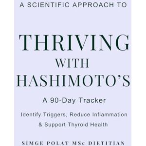 Polat MSc, Simge Thriving with Hashimoto's: A 90-Day Dietitian-Designed Tracker to Identify Triggers, Reduce Inflammation & Support Thyroid Health Polat MSc, Simge Thriving with Hashimoto's: A 90-Day Dietitian-Designed Tracker to Identify Triggers, Reduce Inflammation & Support Thyroid Health