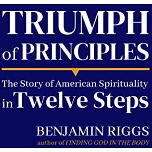 Riggs, Benjamin Triumph of Principles: A Story of American Spirituality in Twelve Steps Riggs, Benjamin Triumph of Principles: A Story of American Spirituality in Twelve Steps