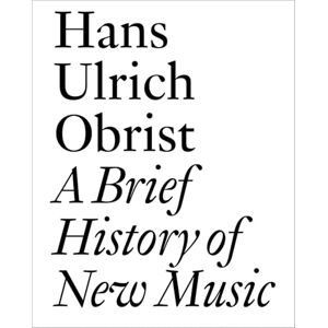 Obrist, Hans Ulrich A Brief History of New Music: By Hans Ulrich Obrist (Documents) Obrist, Hans Ulrich A Brief History of New Music: By Hans Ulrich Obrist (Documents)