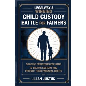 Justus, Lilian LegalWay’s Winning Child Custody Battle for Fathers: Success Strategies for Dads to Secure Custody and Protect their Parental Rights Justus, Lilian LegalWay’s Winning Child Custody Battle for Fathers: Success Strategies for Dads to Secure Custody and Protect their Parental Rights